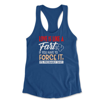 Love Is Like A Fart, If You Have To Force It, Its Probably Shit Womens Racerback Tank in Royal color